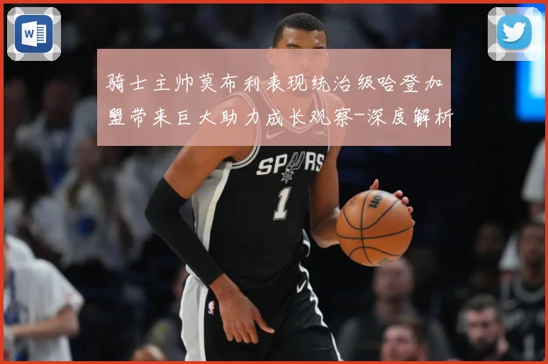 骑士主帅莫布利表现统治级哈登加盟带来巨大助力成长观察-深度解析