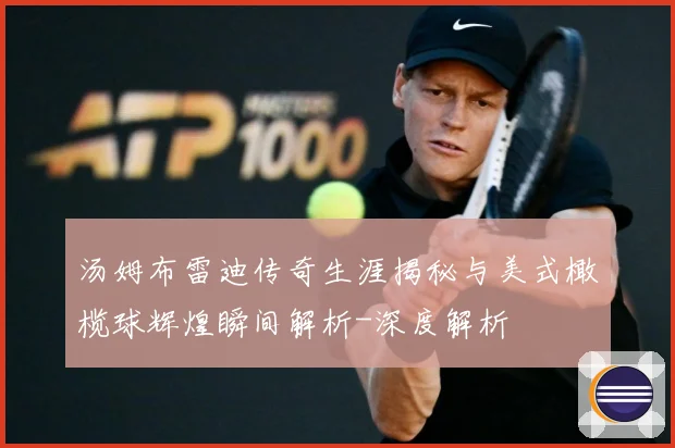 汤姆布雷迪传奇生涯揭秘与美式橄榄球辉煌瞬间解析-深度解析