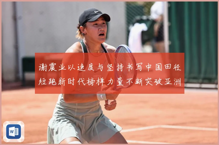 谢震业以速度与坚持书写中国田径短跑新时代榜样力量不断突破亚洲纪录解析-深度解析