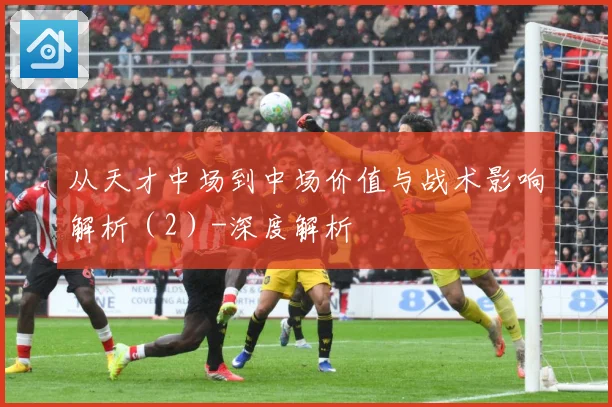 从天才中场到中场价值与战术影响解析（2）-深度解析