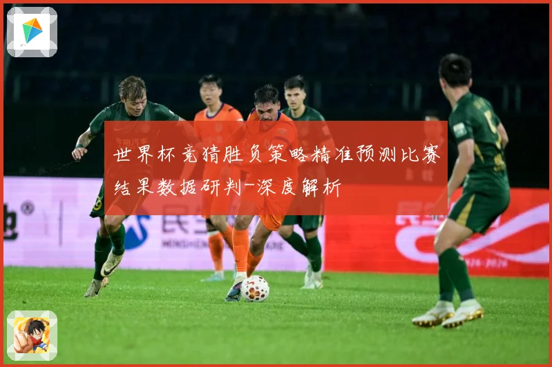 世界杯竞猜胜负策略精准预测比赛结果数据研判-深度解析