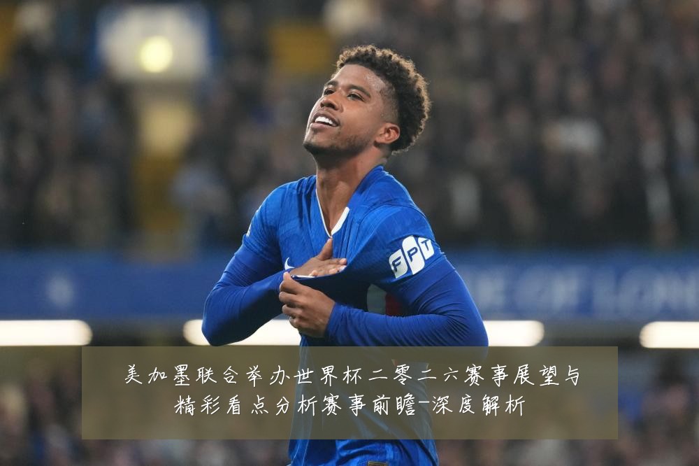 美加墨联合举办世界杯二零二六赛事展望与精彩看点分析赛事前瞻-深度解析
