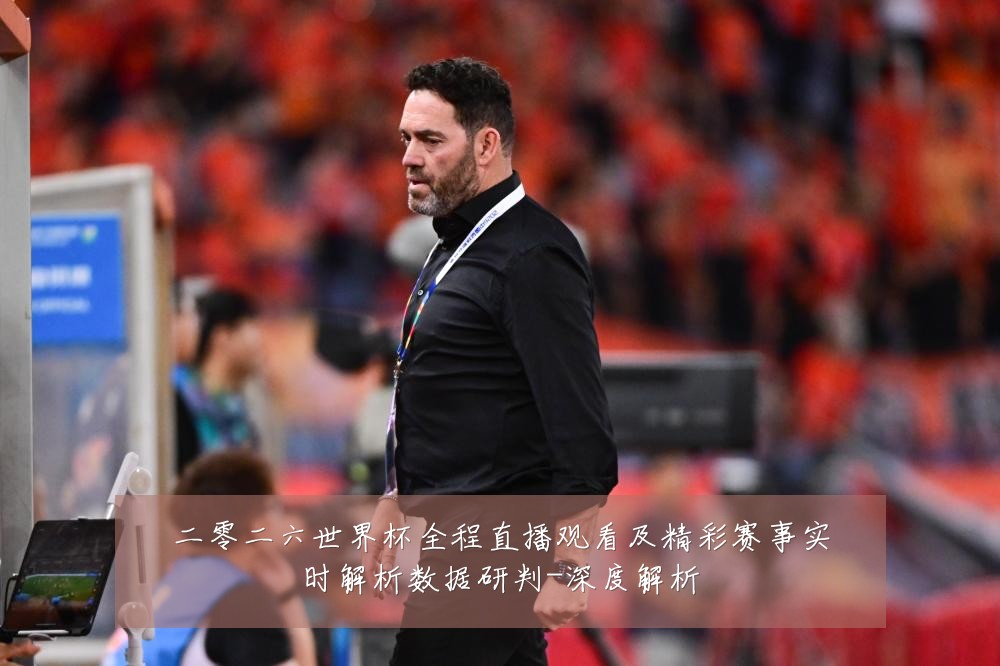 二零二六世界杯全程直播观看及精彩赛事实时解析数据研判-深度解析