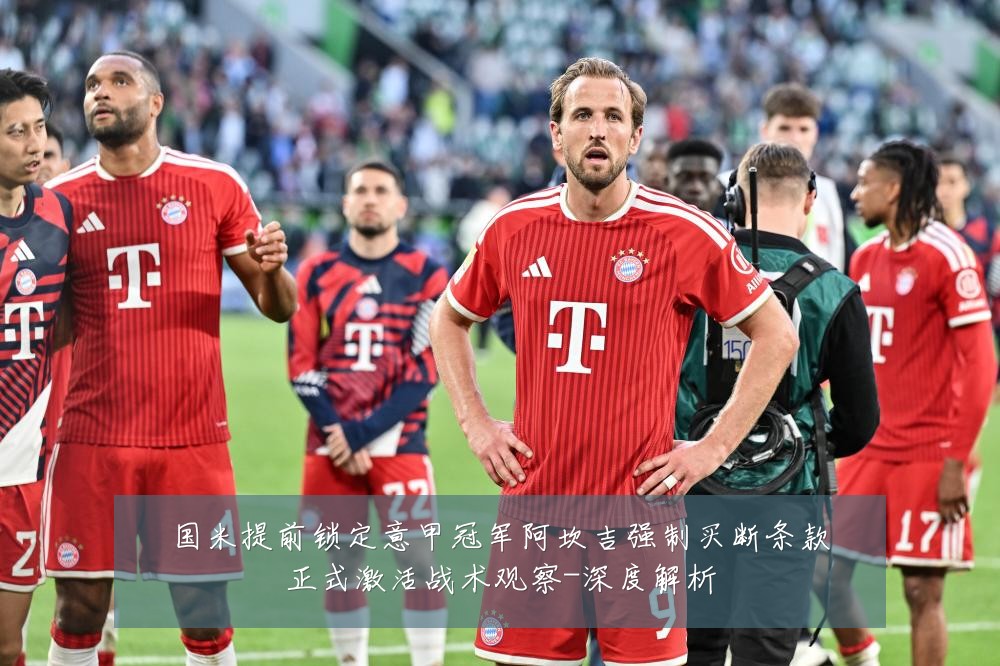 国米提前锁定意甲冠军阿坎吉强制买断条款正式激活战术观察-深度解析