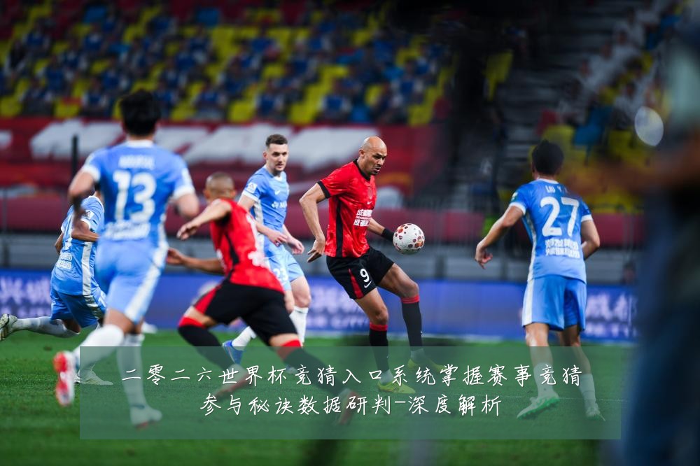 二零二六世界杯竞猜入口系统掌握赛事竞猜参与秘诀数据研判-深度解析