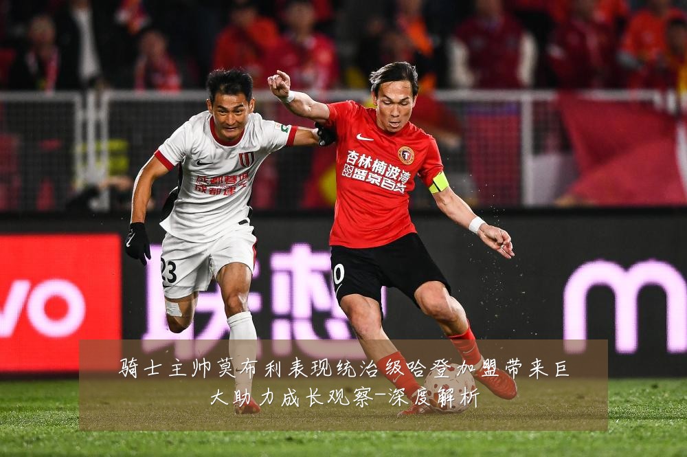 骑士主帅莫布利表现统治级哈登加盟带来巨大助力成长观察-深度解析