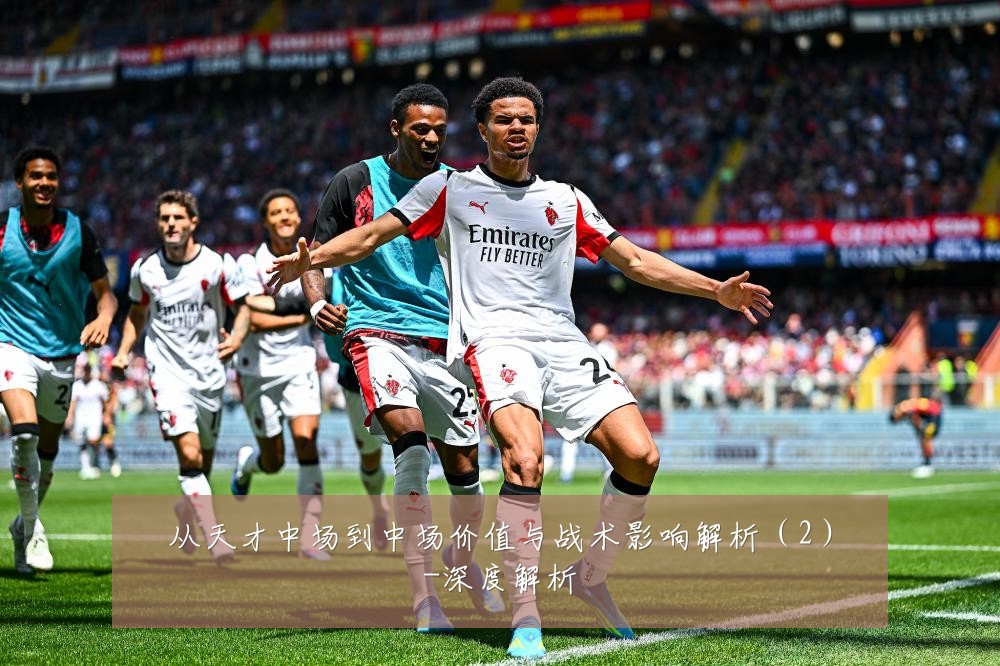 从天才中场到中场价值与战术影响解析(2)-深度解析