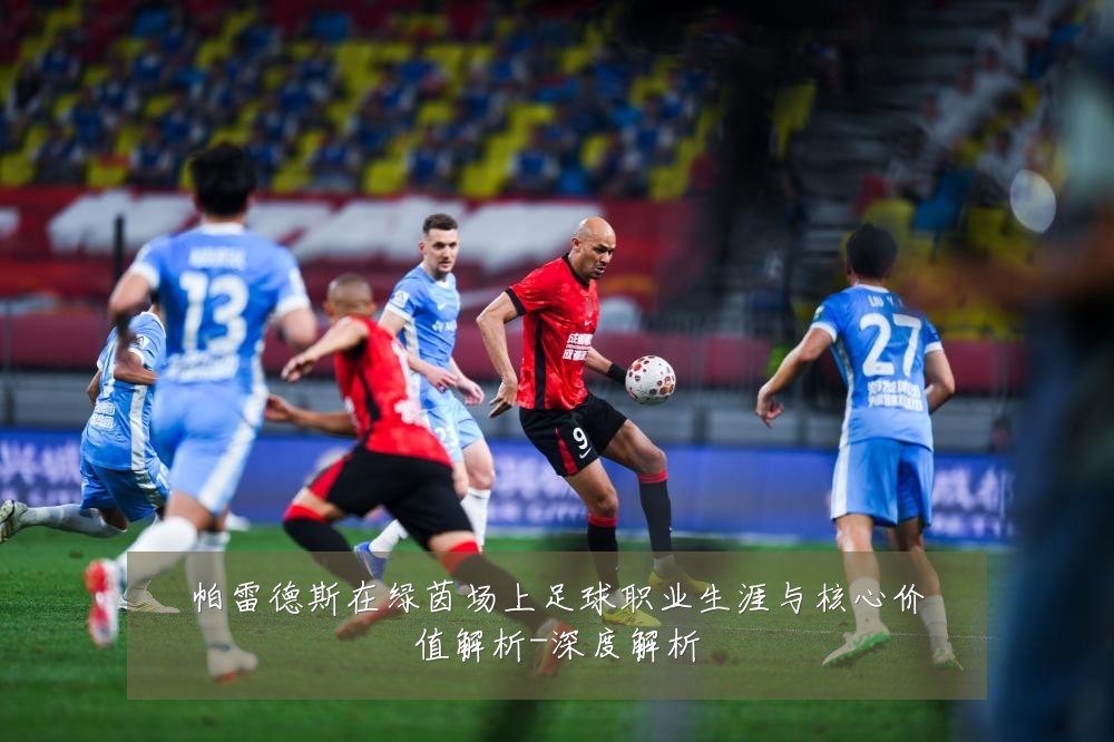 帕雷德斯在绿茵场上足球职业生涯与核心价值解析-深度解析