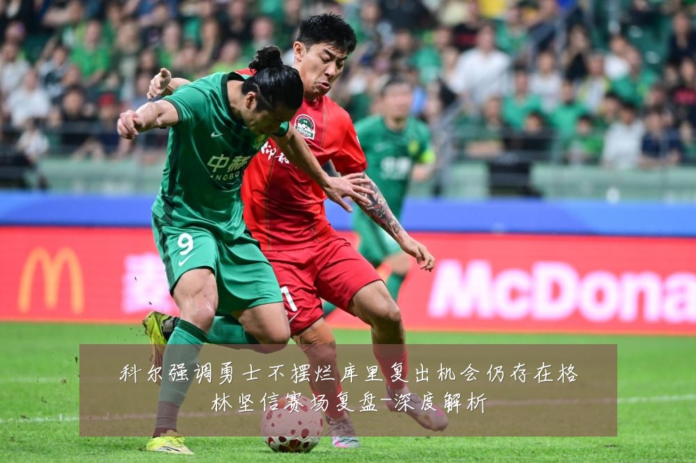 科尔强调勇士不摆烂库里复出机会仍存在格林坚信赛场复盘-深度解析